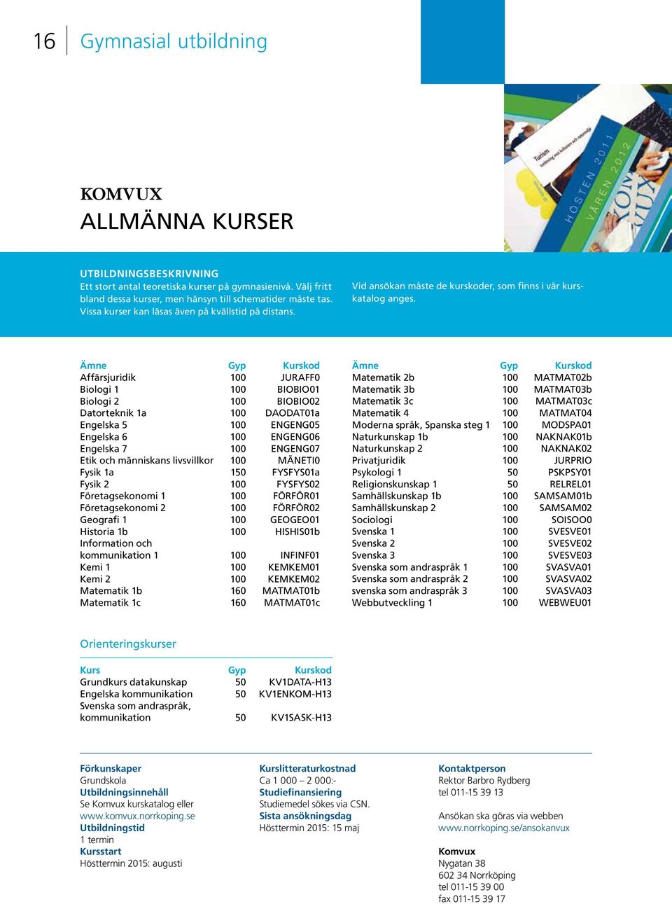 Ämne Gyp Kurskod Affärsjuridik 100 JURAFF0 Biologi 1 100 BIOBIO01 Biologi 2 100 BIOBIO02 Datorteknik 1a 100 DAODAT01a Engelska 5 100 ENGENG05 Engelska 6 100 ENGENG06 Engelska 7 100 ENGENG07 Etik och