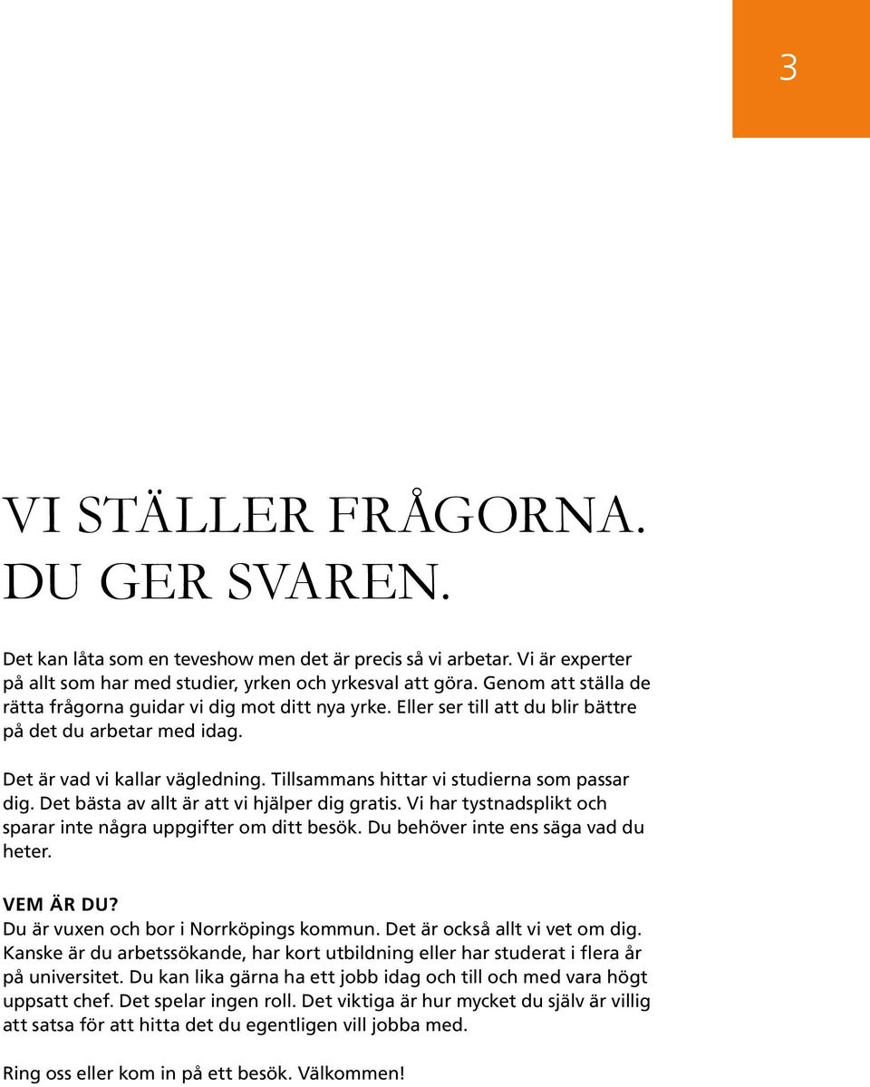 Tillsammans hittar vi studierna som passar dig. Det bästa av allt är att vi hjälper dig gratis. Vi har tystnadsplikt och sparar inte några uppgifter om ditt besök.