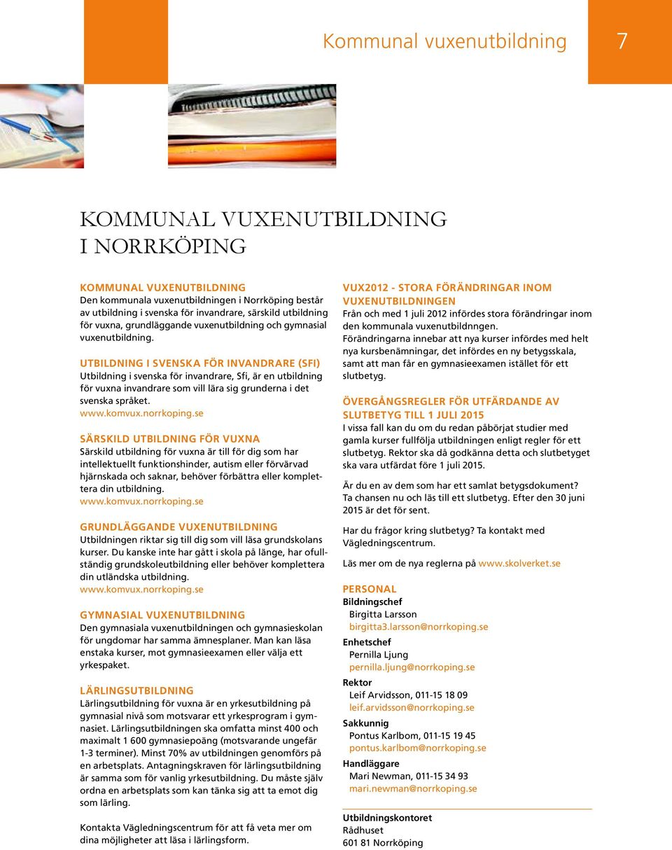 UTBILDNING I SVENSKA FÖR INVANDRARE (SFI) Utbildning i svenska för invandrare, Sfi, är en utbildning för vuxna invandrare som vill lära sig grunderna i det svenska språket. www.komvux.norrkoping.