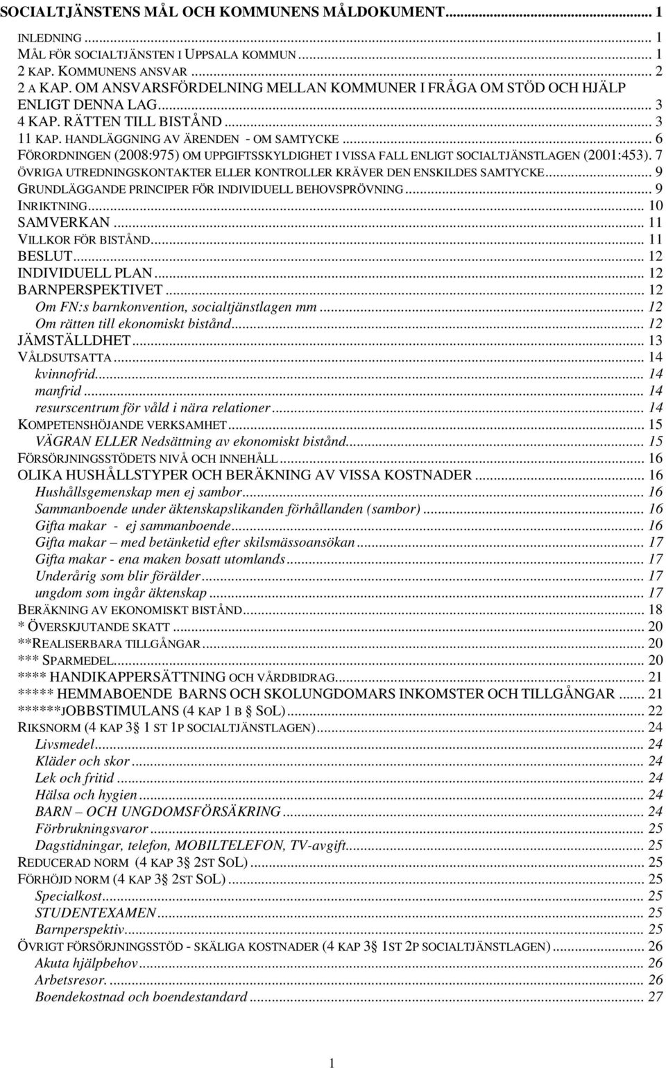 .. 6 FÖRORDNINGEN (2008:975) OM UPPGIFTSSKYLDIGHET I VISSA FALL ENLIGT SOCIALTJÄNSTLAGEN (2001:453). 7 ÖVRIGA UTREDNINGSKONTAKTER ELLER KONTROLLER KRÄVER DEN ENSKILDES SAMTYCKE.