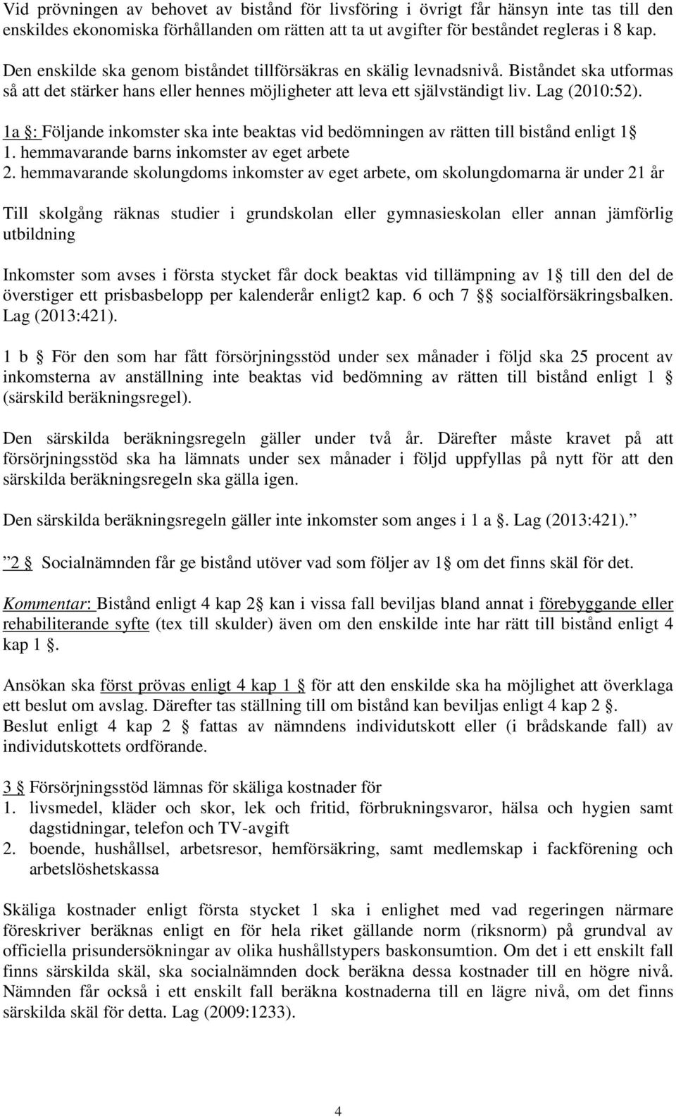 1a : Följande inkomster ska inte beaktas vid bedömningen av rätten till bistånd enligt 1 1. hemmavarande barns inkomster av eget arbete 2.