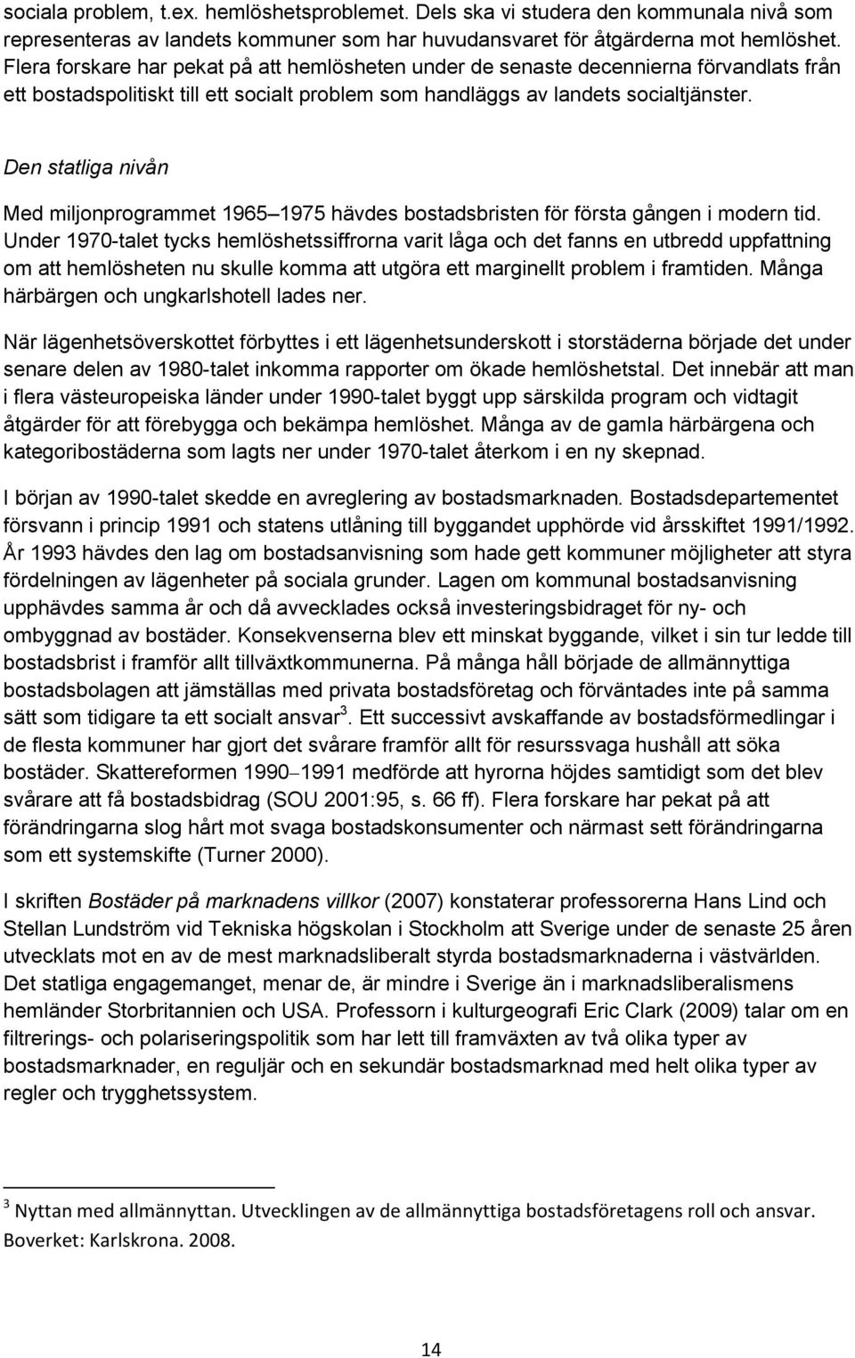 Den statliga nivån Med miljonprogrammet 1965 1975 hävdes bostadsbristen för första gången i modern tid.