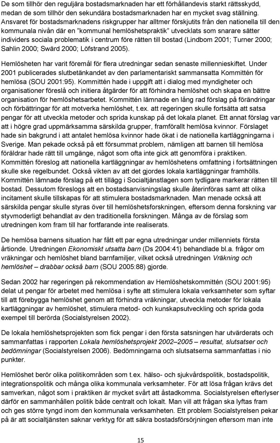 problematik i centrum före rätten till bostad (Lindbom 2001; Turner 2000; Sahlin 2000; Swärd 2000; Löfstrand 2005). Hemlösheten har varit föremål för flera utredningar sedan senaste millennieskiftet.