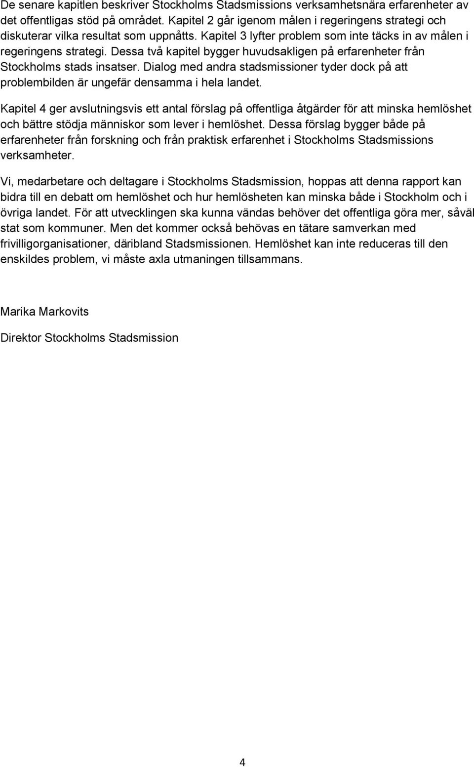 Dessa två kapitel bygger huvudsakligen på erfarenheter från Stockholms stads insatser. Dialog med andra stadsmissioner tyder dock på att problembilden är ungefär densamma i hela landet.