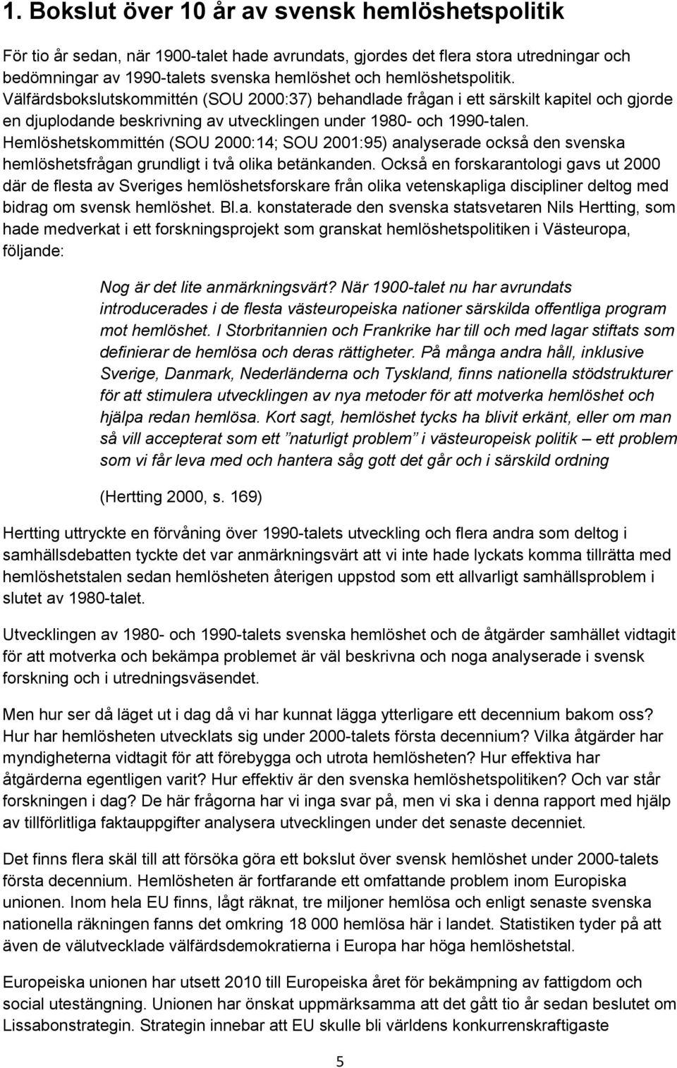 Hemlöshetskommittén (SOU 2000:14; SOU 2001:95) analyserade också den svenska hemlöshetsfrågan grundligt i två olika betänkanden.
