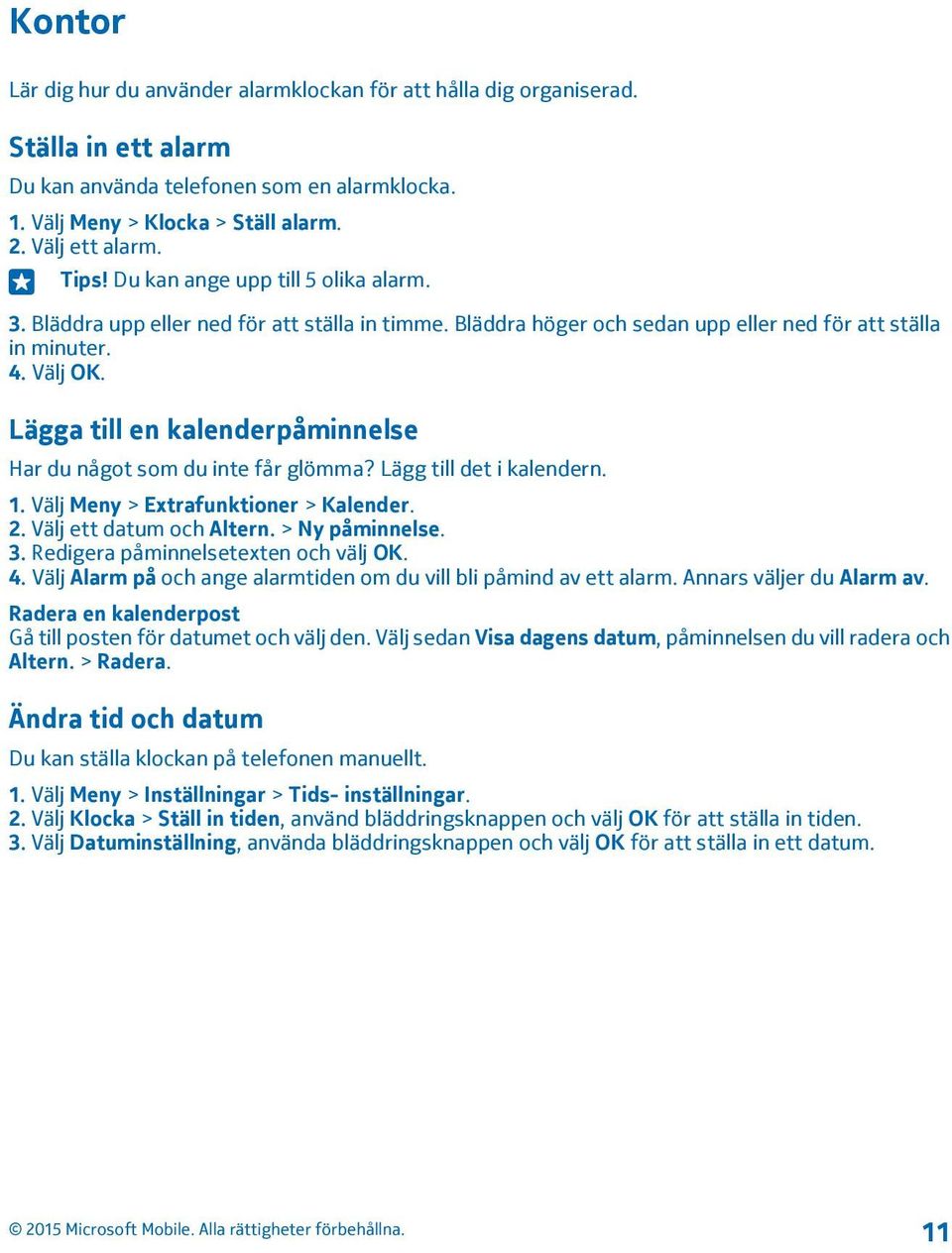 Lägga till en kalenderpåminnelse Har du något som du inte får glömma? Lägg till det i kalendern. 1. Välj Meny > Extrafunktioner > Kalender. 2. Välj ett datum och Altern. > Ny påminnelse. 3.