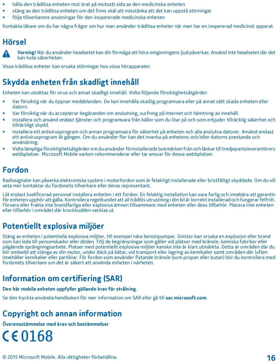 När du använder headsetet kan din förmåga att höra omgivningens ljud påverkas. Använd inte headsetet där det kan hota säkerheten. Vissa trådlösa enheter kan orsaka störningar hos vissa hörapparater.