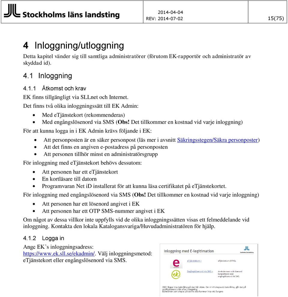 Det tillkommer en kostnad vid varje inloggning) För att kunna logga in i EK Admin krävs följande i EK: Att personposten är en säker personpost (läs mer i avsnitt Säkringsstegen/Säkra personposter)