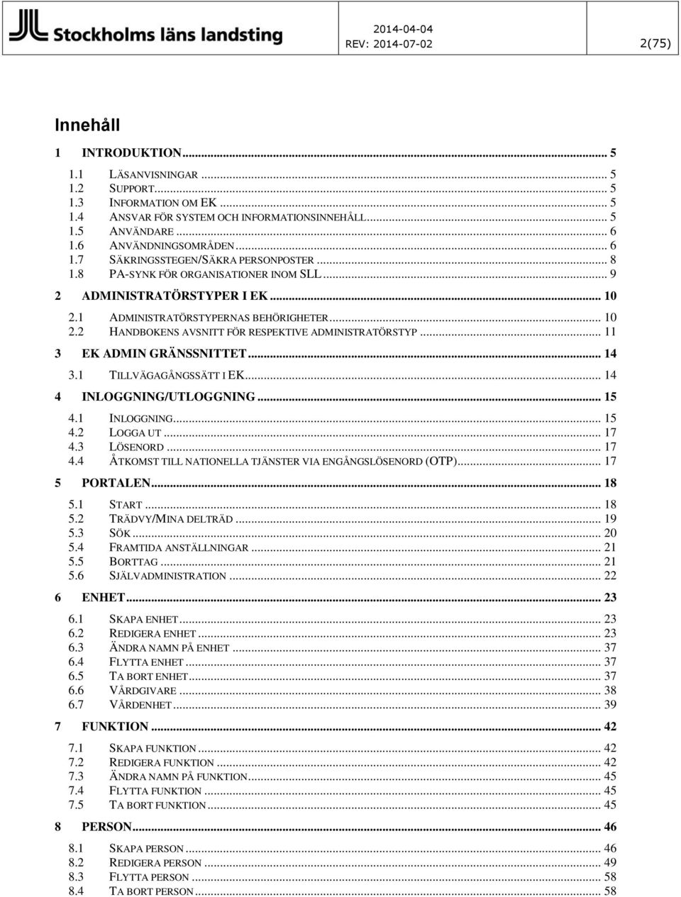 1 ADMINISTRATÖRSTYPERNAS BEHÖRIGHETER... 10 2.2 HANDBOKENS AVSNITT FÖR RESPEKTIVE ADMINISTRATÖRSTYP... 11 3 EK ADMIN GRÄNSSNITTET... 14 3.1 TILLVÄGAGÅNGSSÄTT I EK... 14 4 INLOGGNING/UTLOGGNING... 15 4.