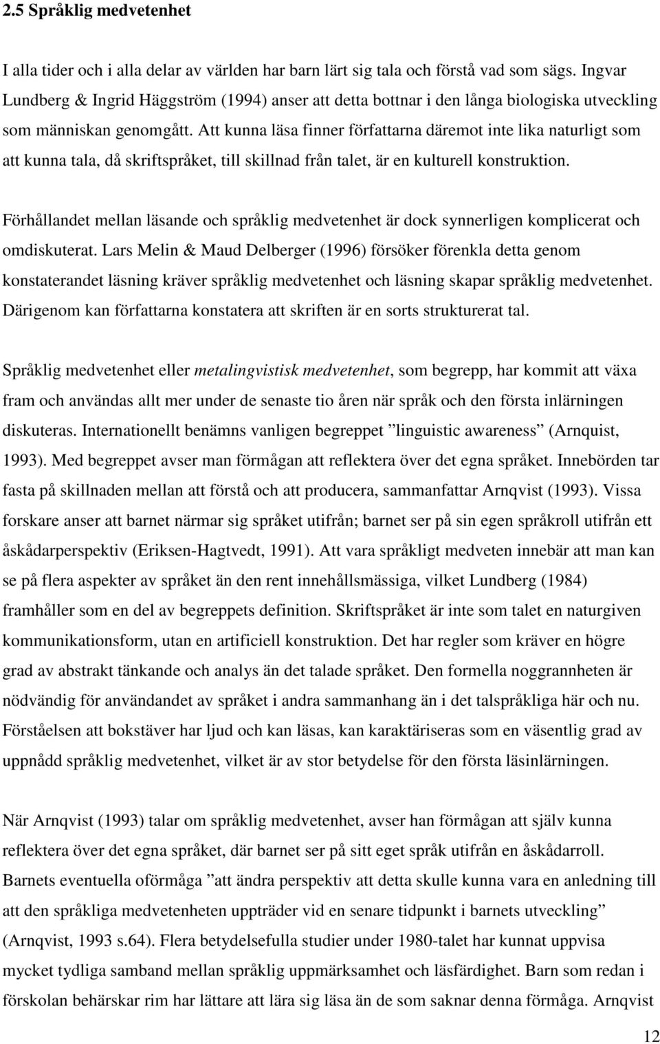 Att kunna läsa finner författarna däremot inte lika naturligt som att kunna tala, då skriftspråket, till skillnad från talet, är en kulturell konstruktion.