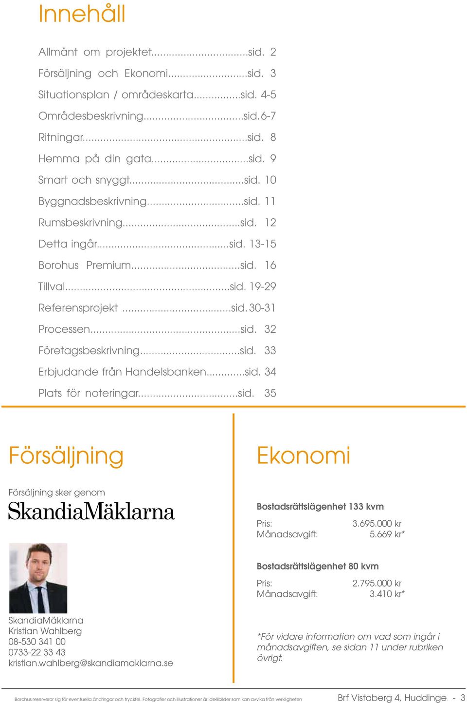 ..sid. 33 Erbjudande från Handelsbanken...sid. 34 Plats för noteringar...sid. 35 Försäljning Ekonomi Försäljning sker genom Bostadsrättslägenhet 133 kvm Pris: 3.695.000 kr Månadsavgift: 5.