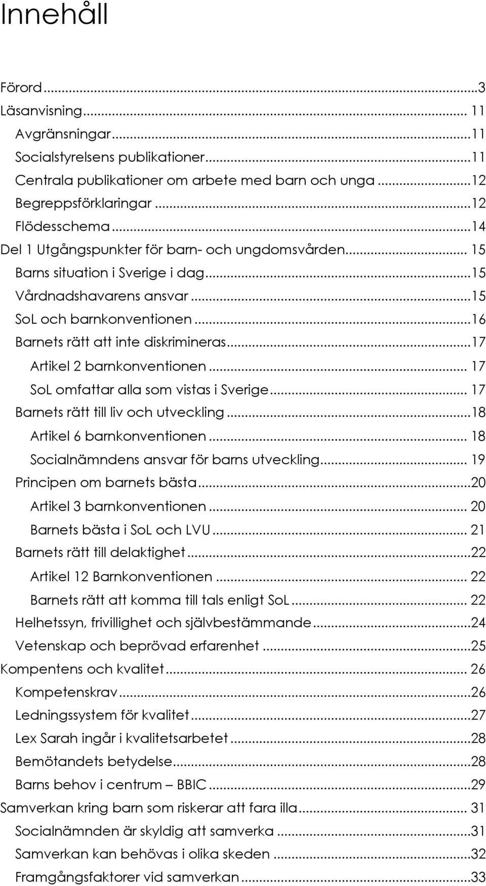 ..17 Artikel 2 barnkonventionen... 17 SoL omfattar alla som vistas i Sverige... 17 Barnets rätt till liv och utveckling...18 Artikel 6 barnkonventionen... 18 Socialnämndens ansvar för barns utveckling.