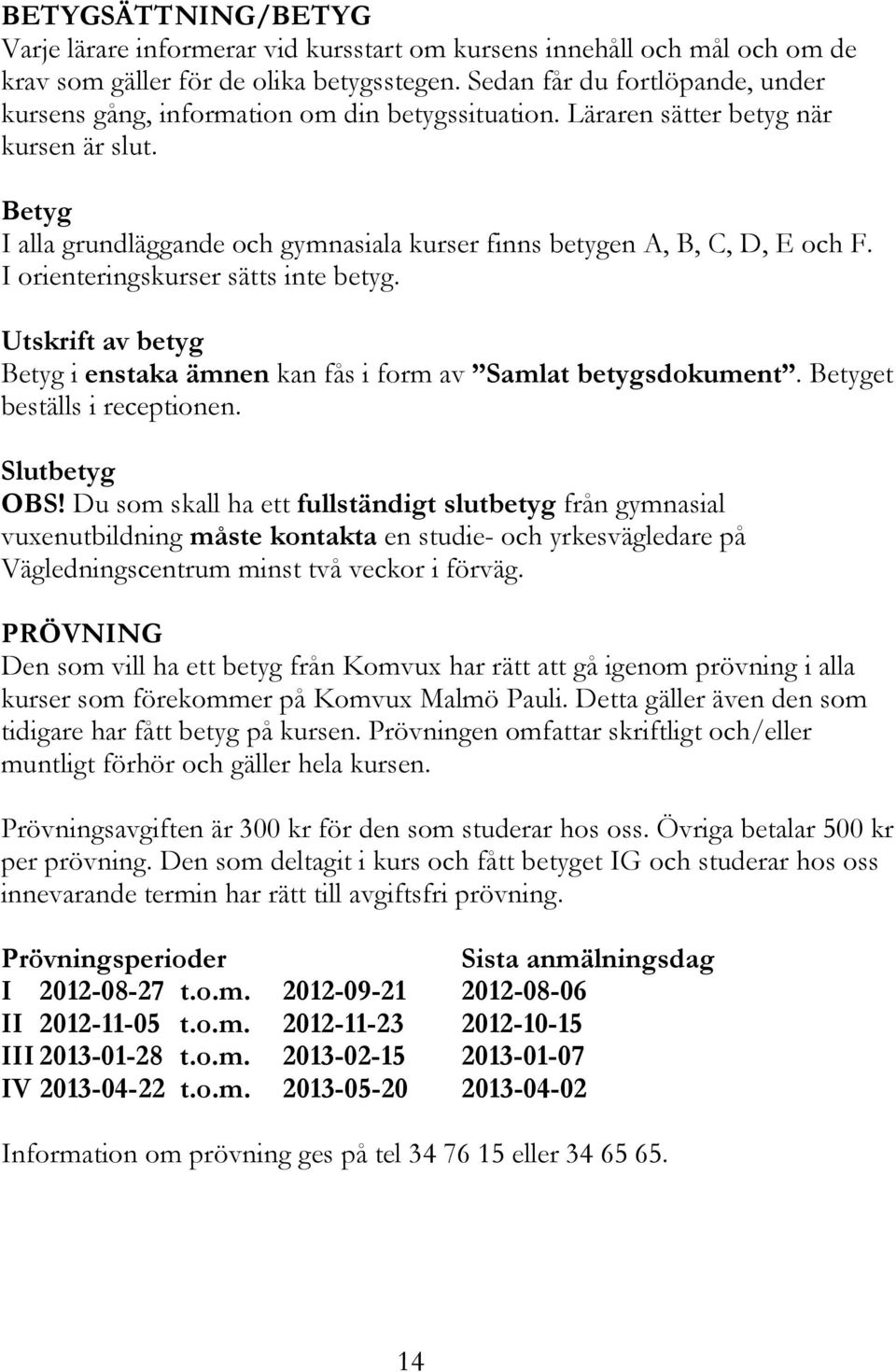 Betyg I alla grundläggande och gymnasiala kurser finns betygen A, B, C, D, E och F. I orienteringskurser sätts inte betyg.