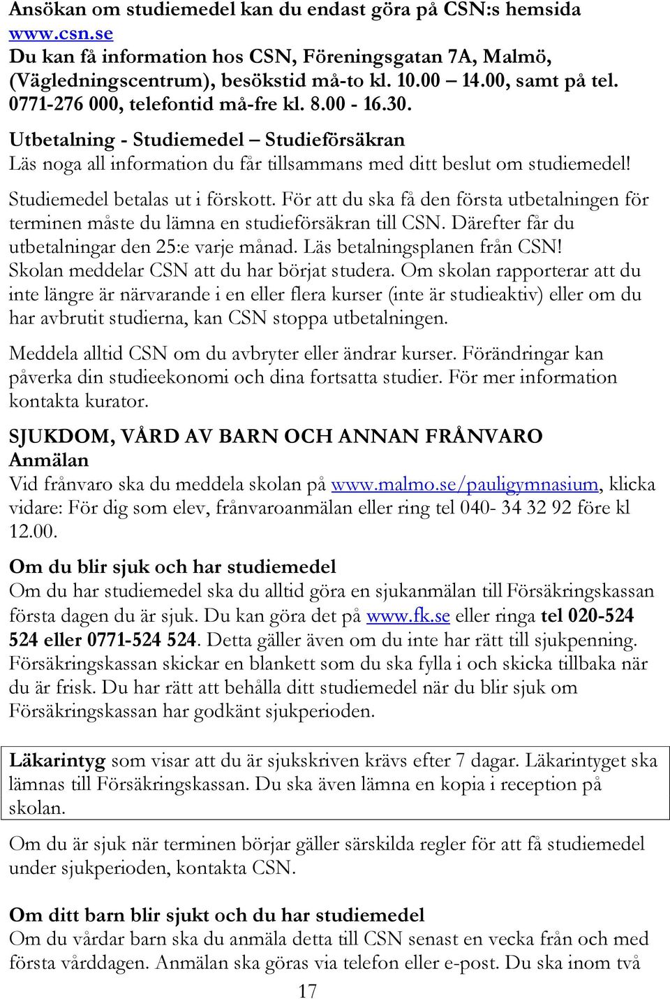 För att du ska få den första utbetalningen för terminen måste du lämna en studieförsäkran till CSN. Därefter får du utbetalningar den 25:e varje månad. Läs betalningsplanen från CSN!