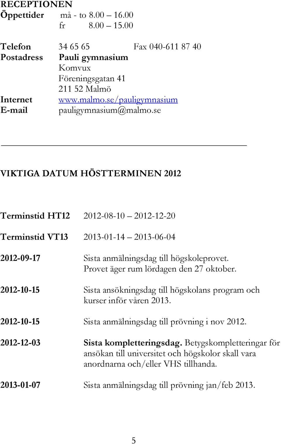 se VIKTIGA DATUM HÖSTTERMINEN 2012 Terminstid HT12 2012-08-10 2012-12-20 Terminstid VT13 2013-01-14 2013-06-04 2012-09-17 Sista anmälningsdag till högskoleprovet.