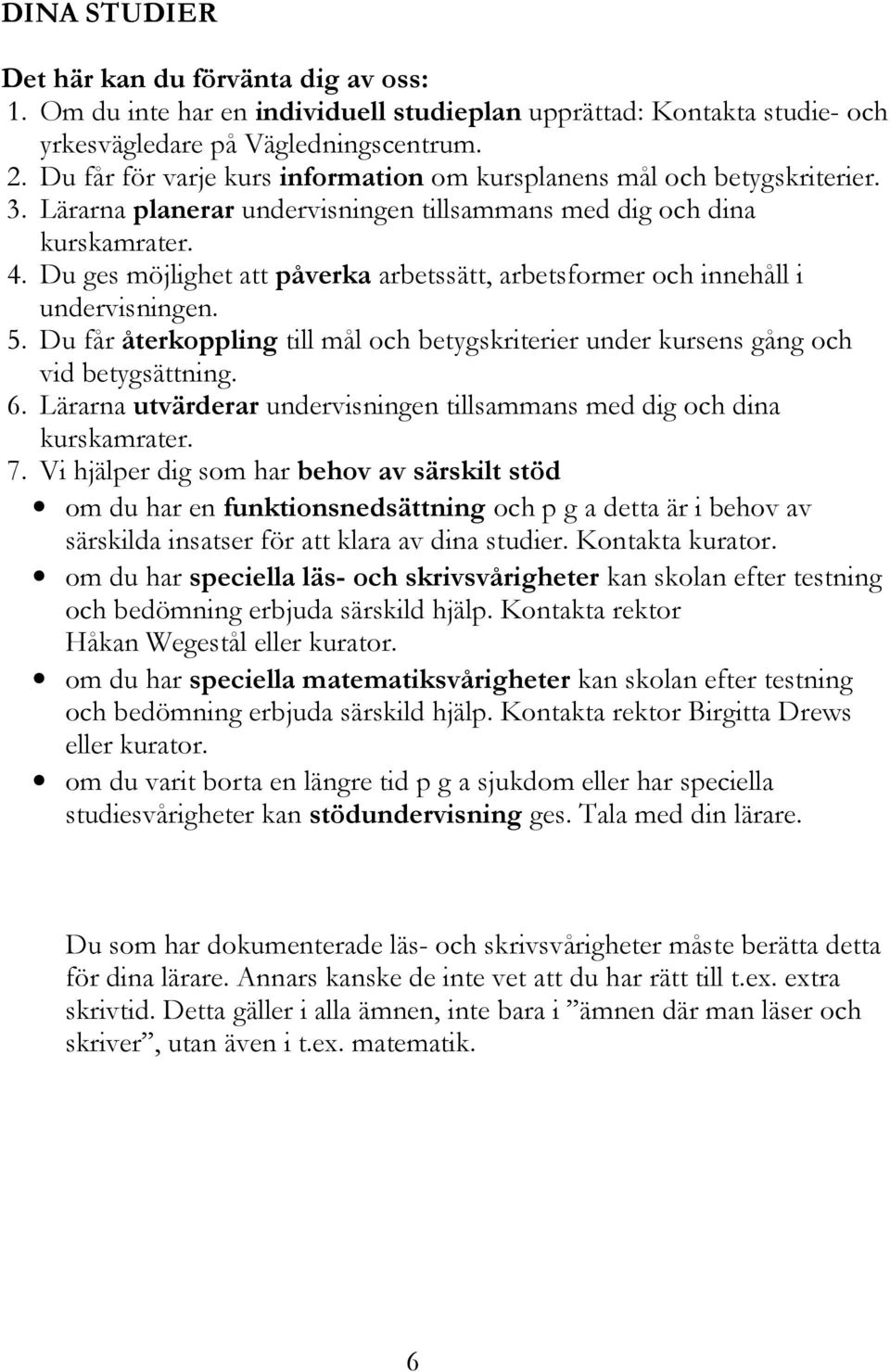 Du ges möjlighet att påverka arbetssätt, arbetsformer och innehåll i undervisningen. 5. Du får återkoppling till mål och betygskriterier under kursens gång och vid betygsättning. 6.