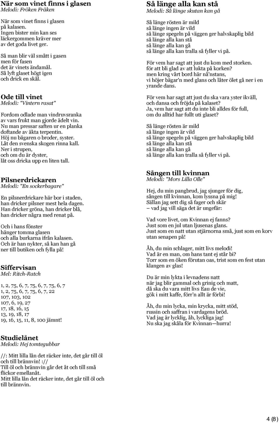 Ode till vinet Melodi: "Vintern rasat" Fordom odlade man vindruvsranka av vars frukt man gjorde ädelt vin. Nu man pressar saften ur en planka doftande av äkta terpentin.