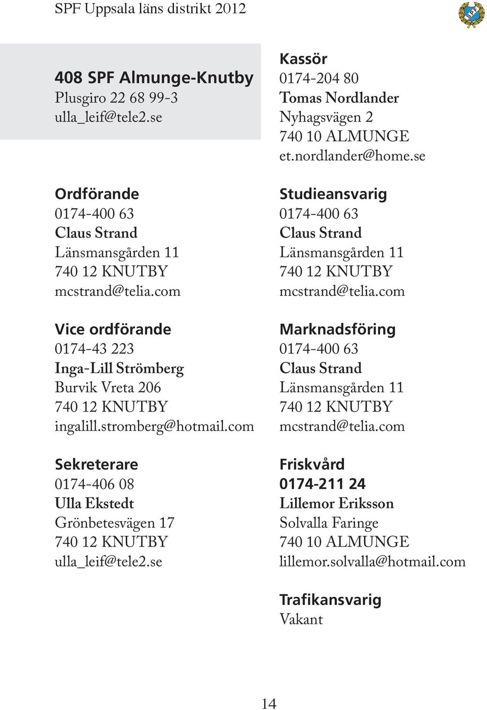 com Sekreterare 0174-406 08 Ulla Ekstedt Grönbetesvägen 17 740 12 KNUTBY ulla_leif@tele2.se Kassör 0174-204 80 Tomas Nordlander Nyhagsvägen 2 740 10 ALMUNGE et.nordlander@home.