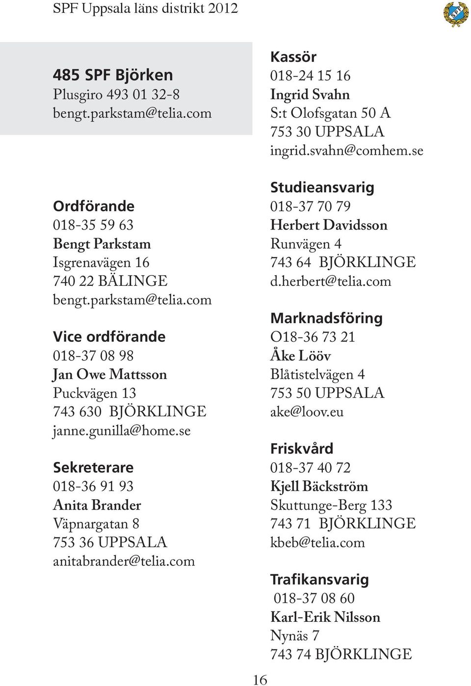 svahn@comhem.se Studieansvarig 018-37 70 79 Herbert Davidsson Runvägen 4 743 64 BJÖRKLINGE d.herbert@telia.com Marknadsföring O18-36 73 21 Åke Lööv Blåtistelvägen 4 753 50 UPPSALA ake@loov.