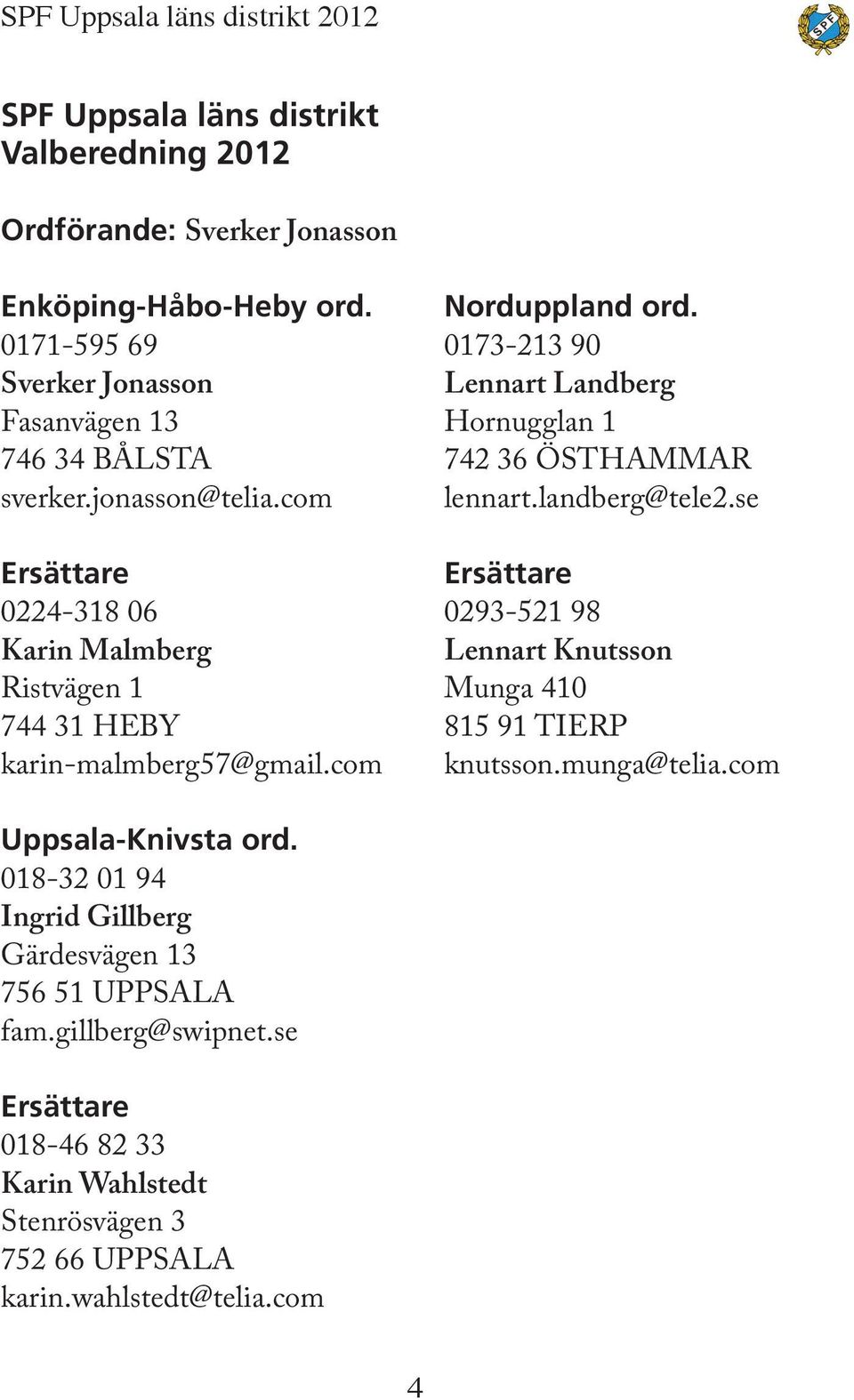 0173-213 90 Lennart Landberg Hornugglan 1 742 36 ÖSTHAMMAR lennart.landberg@tele2.se Ersättare 0293-521 98 Lennart Knutsson Munga 410 815 91 TIERP knutsson.