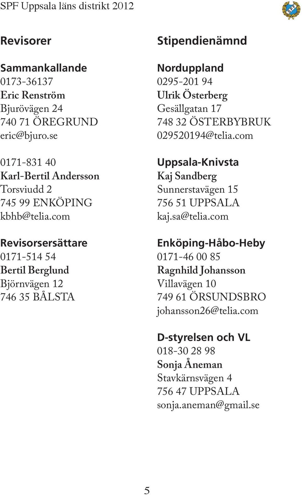 com Revisorsersättare 0171-514 54 Bertil Berglund Björnvägen 12 746 35 BÅLSTA Stipendienämnd Norduppland 0295-201 94 Ulrik Österberg Gesällgatan 17 748 32