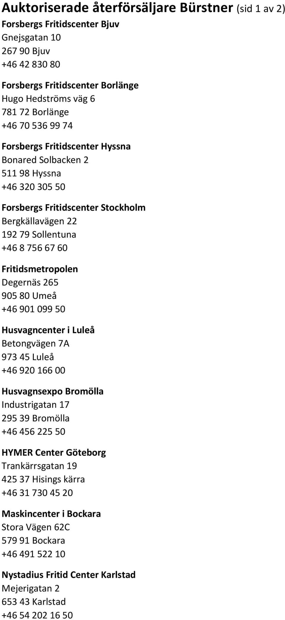 Degernäs 265 905 80 Umeå +46 901 099 50 Husvagncenter i Luleå Betongvägen 7A 973 45 Luleå +46 920 166 00 Husvagnsexpo Bromölla Industrigatan 17 295 39 Bromölla +46 456 225 50 HYMER Center Göteborg