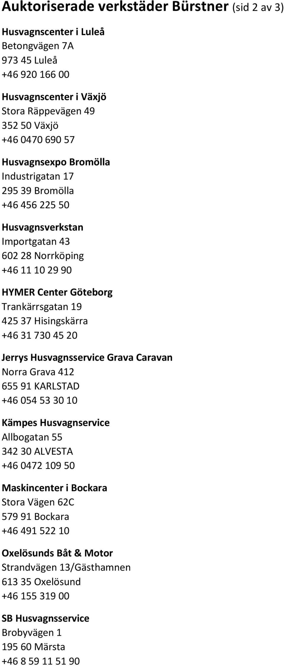 Hisingskärra +46 31 730 45 20 Jerrys Husvagnsservice Grava Caravan Norra Grava 412 655 91 KARLSTAD +46 054 53 30 10 Kämpes Husvagnservice Allbogatan 55 342 30 ALVESTA +46 0472 109 50