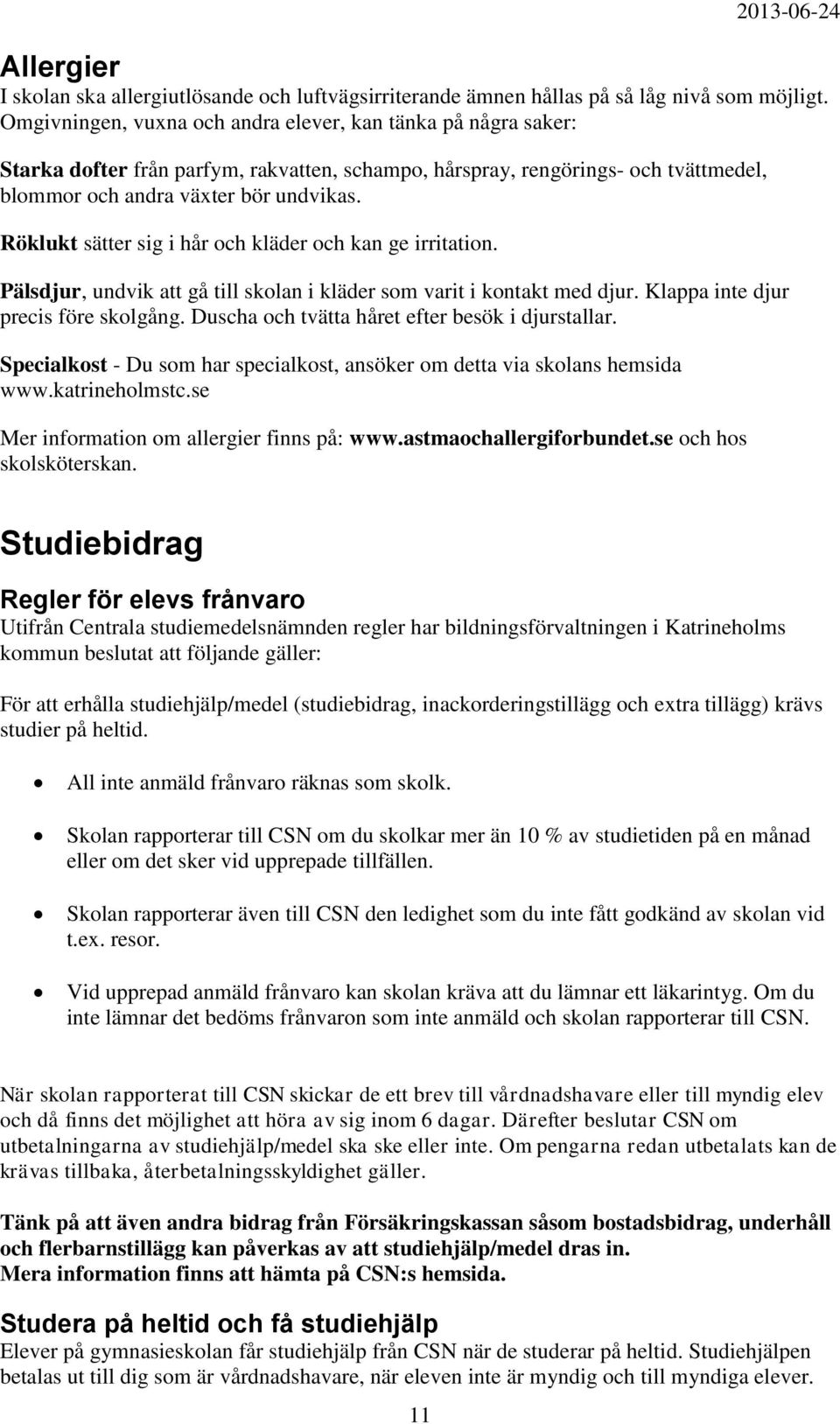 Röklukt sätter sig i hår och kläder och kan ge irritation. Pälsdjur, undvik att gå till skolan i kläder som varit i kontakt med djur. Klappa inte djur precis före skolgång.