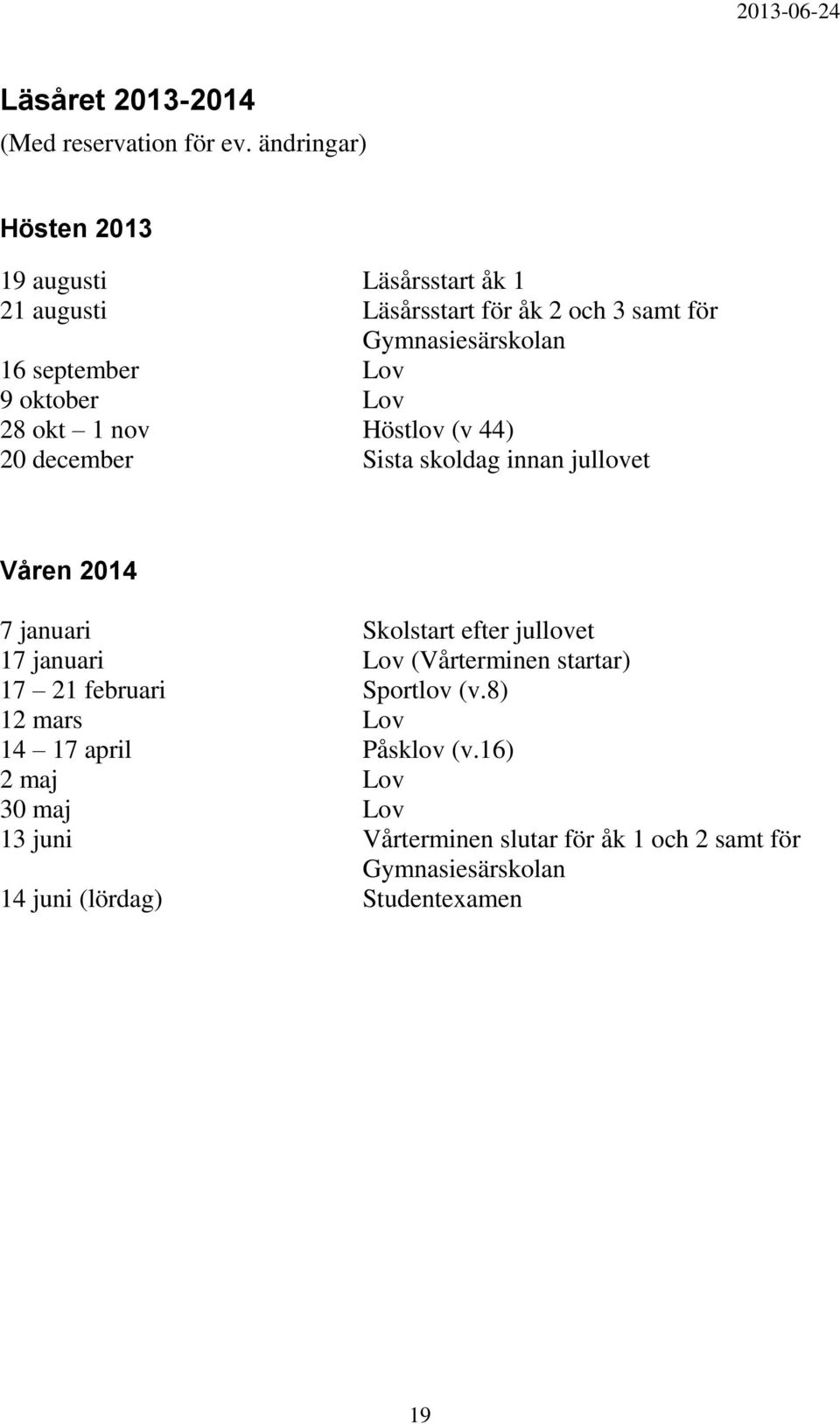 9 oktober Lov 28 okt 1 nov Höstlov (v 44) 20 december Sista skoldag innan jullovet Våren 2014 7 januari Skolstart efter jullovet 17