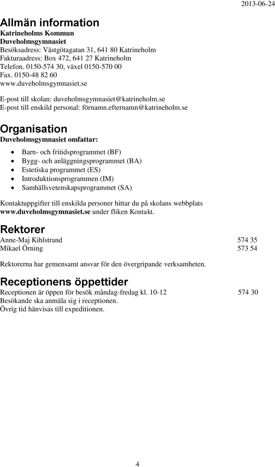 se Organisation Duveholmsgymnasiet omfattar: Barn- och fritidsprogrammet (BF) Bygg- och anläggningsprogrammet (BA) Estetiska programmet (ES) Introduktionsprogrammen (IM) Samhällsvetenskapsprogrammet