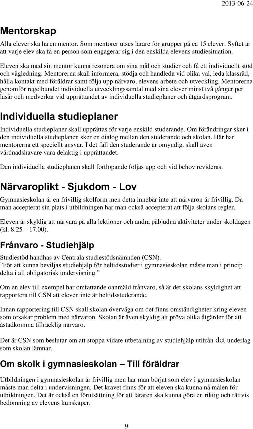 Mentorerna skall informera, stödja och handleda vid olika val, leda klassråd, hålla kontakt med föräldrar samt följa upp närvaro, elevens arbete och utveckling.