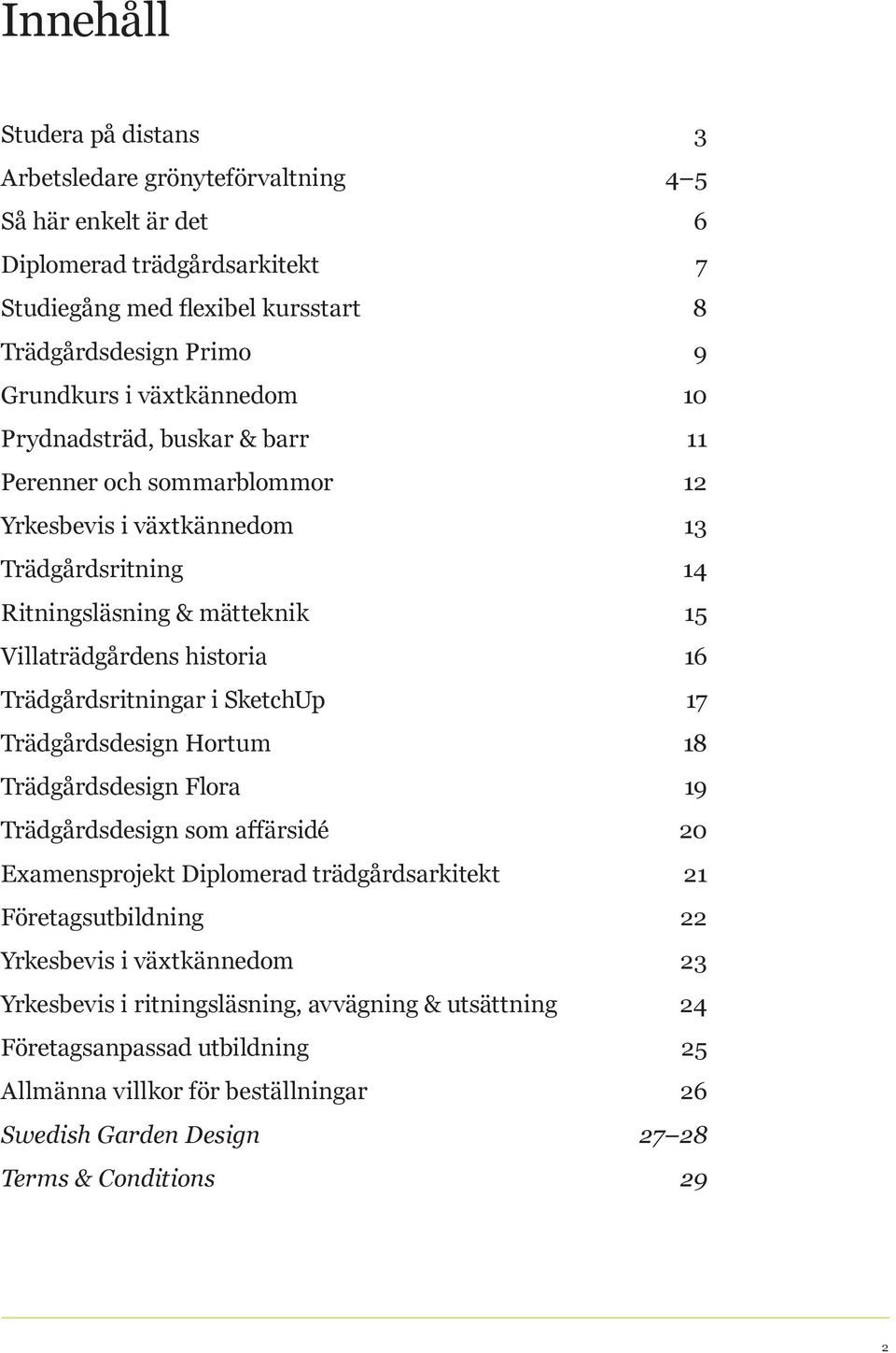 Trädgårdsritningar i SketchUp 17 Trädgårdsdesign Hortum 18 Trädgårdsdesign Flora 19 Trädgårdsdesign som affärsidé 20 Examensprojekt Diplomerad trädgårdsarkitekt 21 Företagsutbildning 22