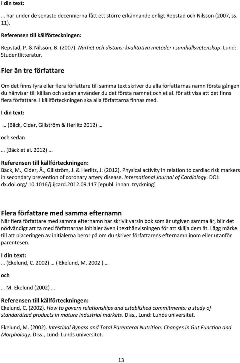 Fler än tre författare Om det finns fyra eller flera författare till samma text skriver du alla författarnas namn första gången du hänvisar till källan och sedan använder du det första namnet och et