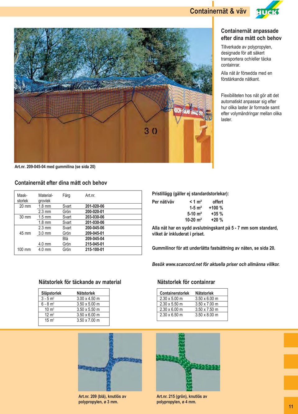 209-045-04 med gummilina (se sida 20) Containernät efter dina mått och behov 20 mm 1.8 mm Svart 201-020-06 2.3 mm Grön 200-020-01 30 mm 1.5 mm Svart 203-030-06 1.8 mm Svart 201-030-06 2.