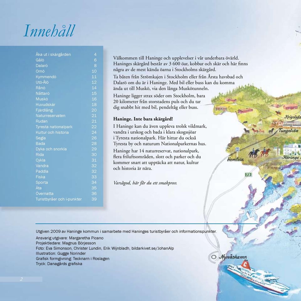underbara övärld. Haninges skärgård består av 3 600 öar, kobbar och skär och här finns några av de mest kända öarna i Stockholms skärgård.
