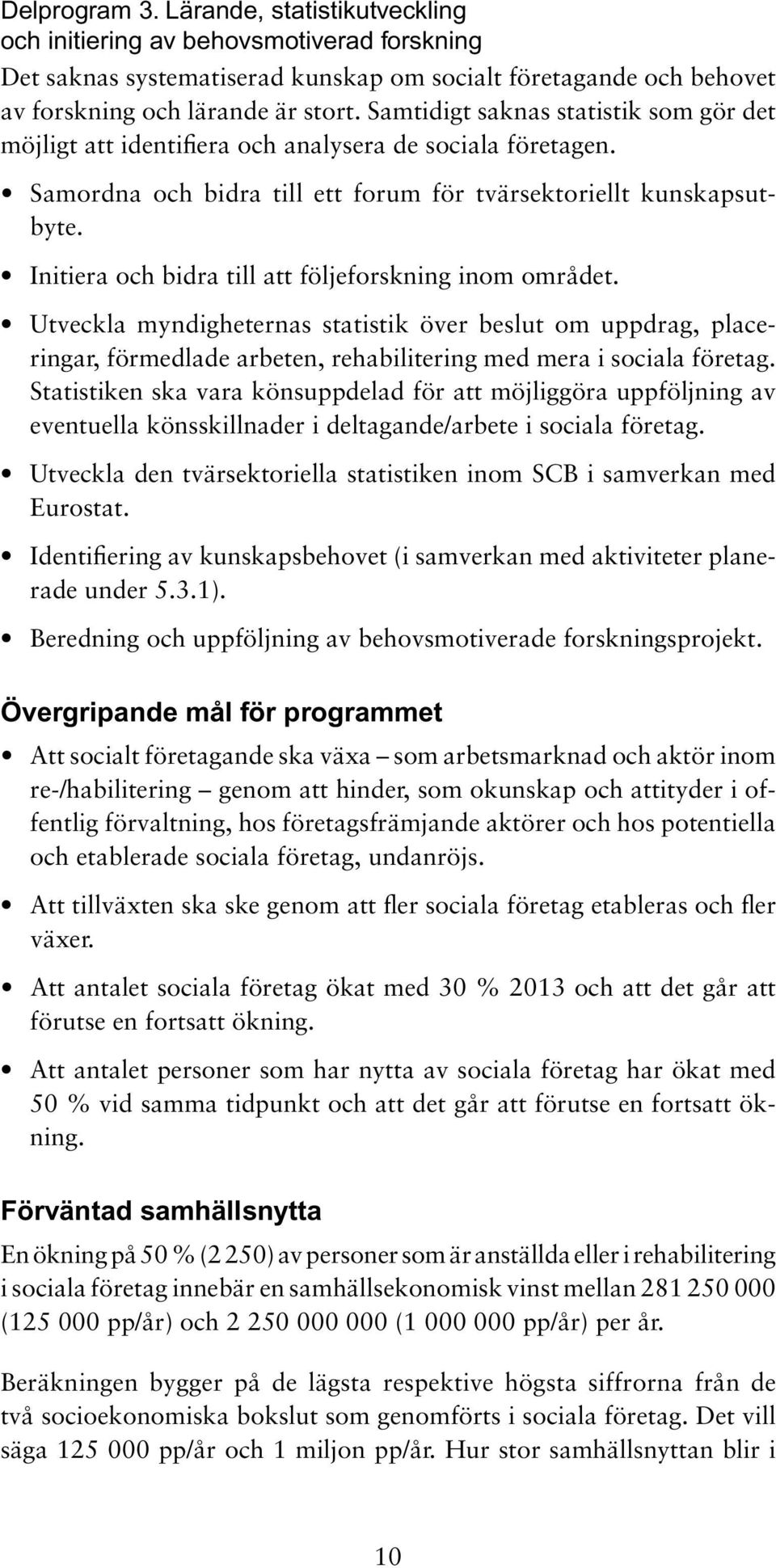 Initiera och bidra till att följeforskning inom området. Utveckla myndigheternas statistik över beslut om uppdrag, placeringar, förmedlade arbeten, rehabilitering med mera i sociala företag.