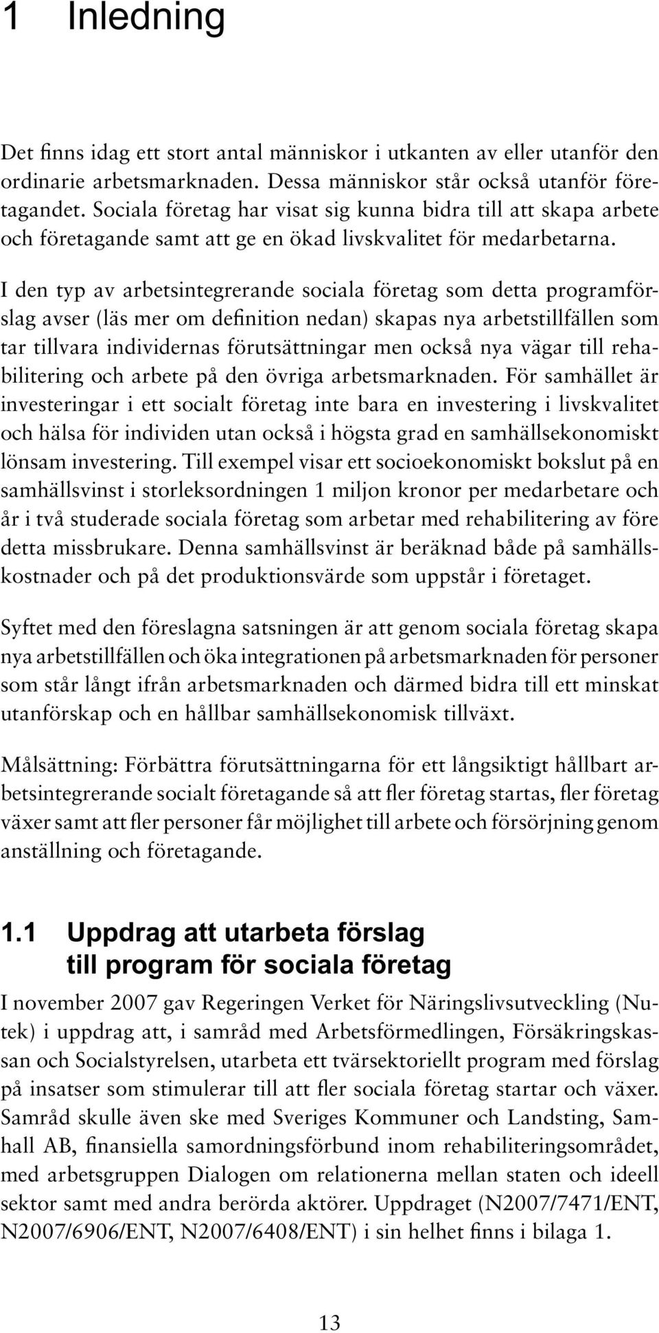 I den typ av arbetsintegrerande sociala företag som detta programförslag avser (läs mer om definition nedan) skapas nya arbetstillfällen som tar tillvara individernas förutsättningar men också nya