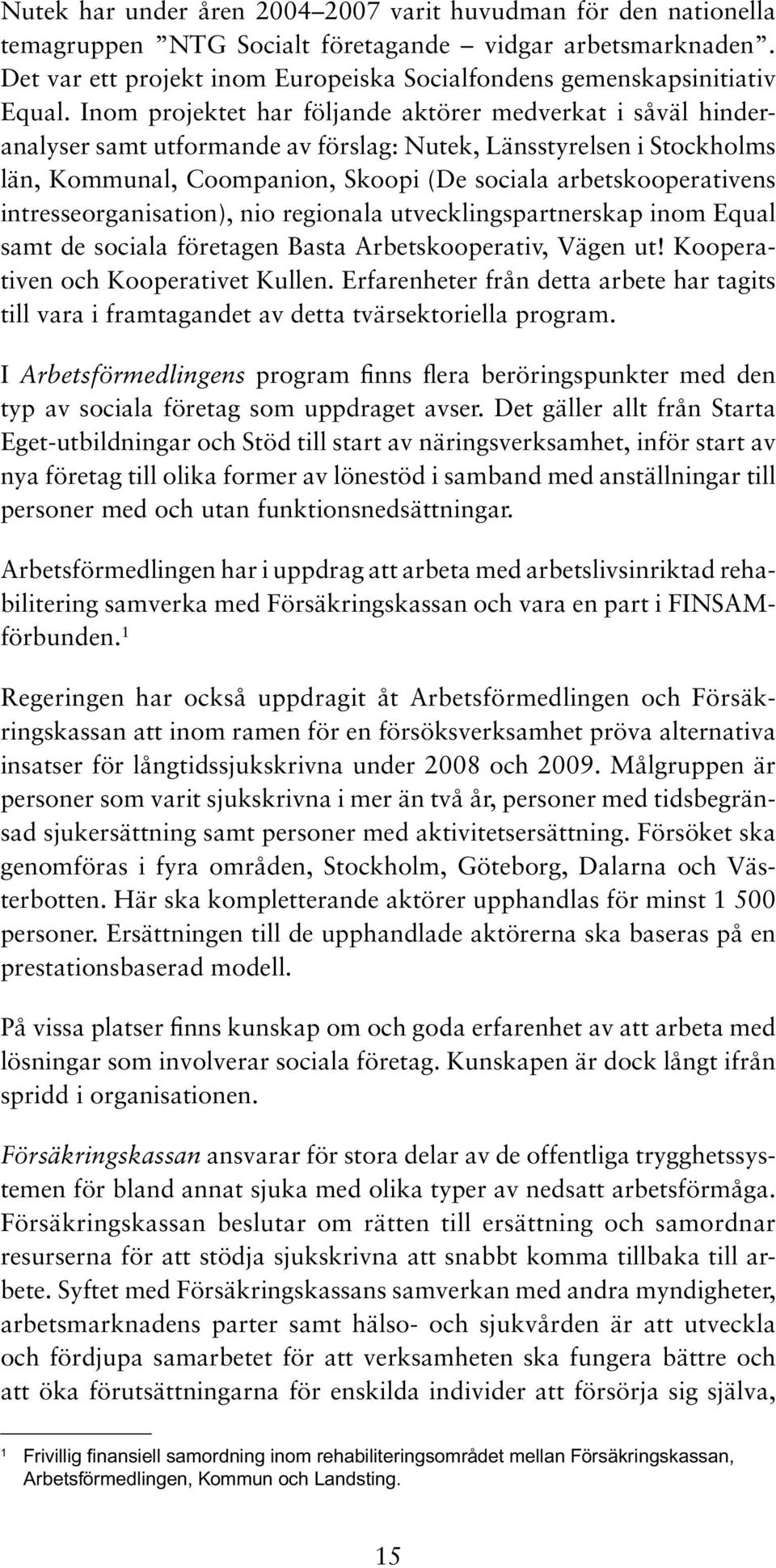 Inom projektet har följande aktörer medverkat i såväl hinderanalyser samt utformande av förslag: Nutek, Länsstyrelsen i Stockholms län, Kommunal, Coompanion, Skoopi (De sociala arbetskooperativens