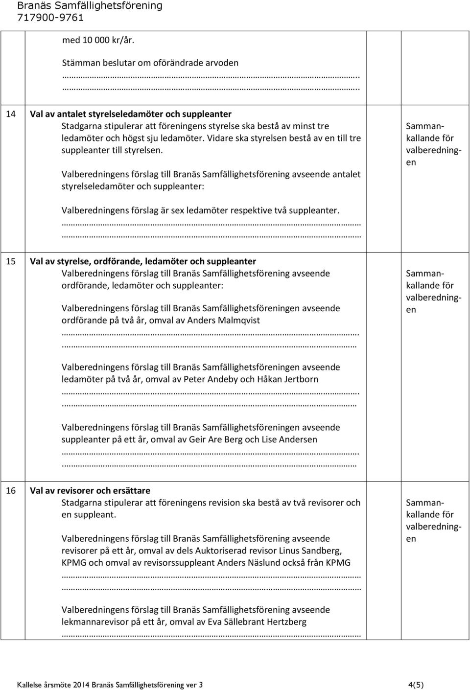 Vidare ska styrelsen bestå av en till tre suppleanter till styrelsen.