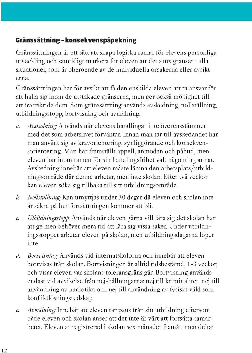 Gränssättningen har för avsikt att få den enskilda eleven att ta ansvar för att hålla sig inom de utstakade gränserna, men ger också möjlighet till att överskrida dem.