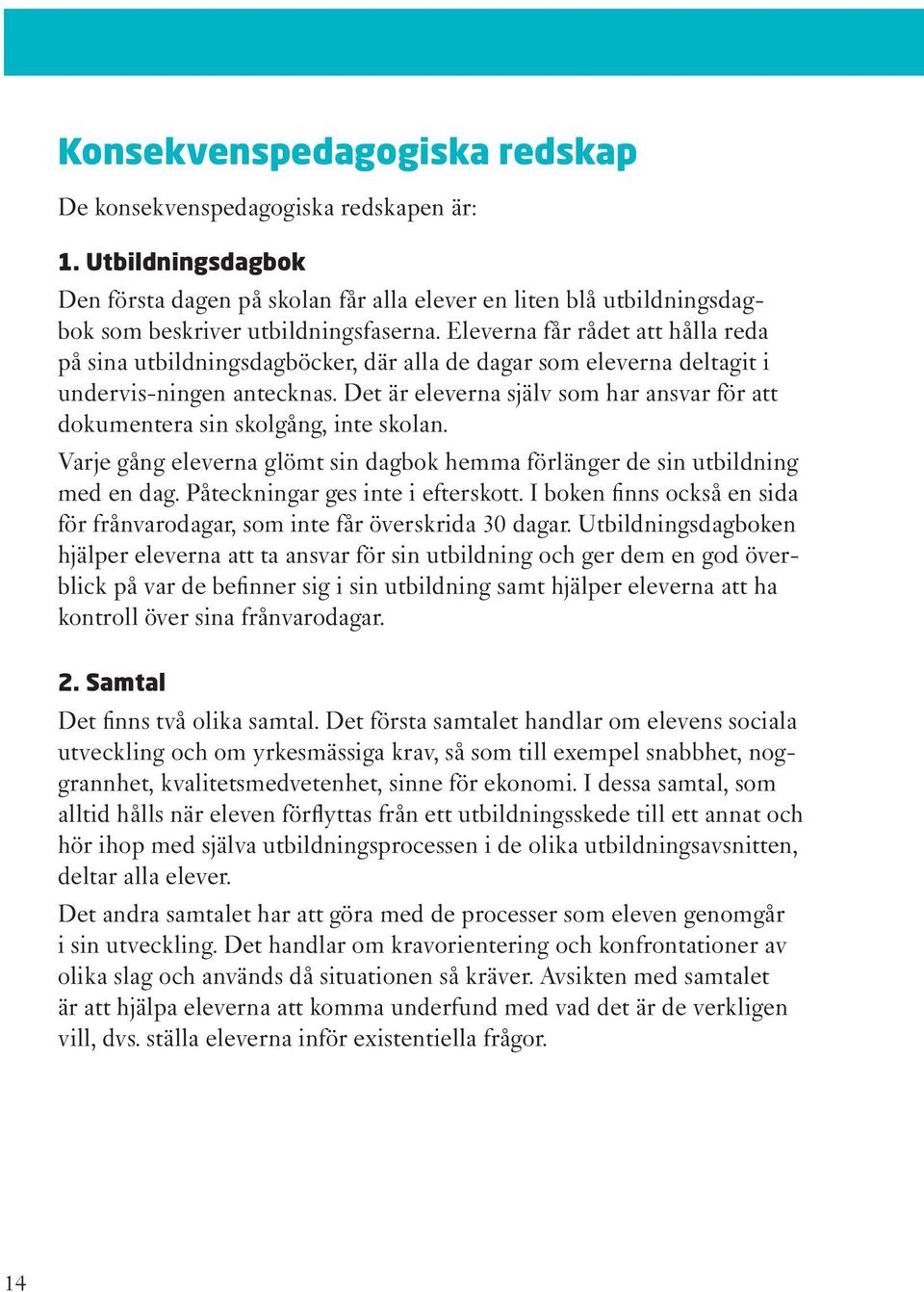 Det är eleverna själv som har ansvar för att dokumentera sin skolgång, inte skolan. Varje gång eleverna glömt sin dagbok hemma förlänger de sin utbildning med en dag.