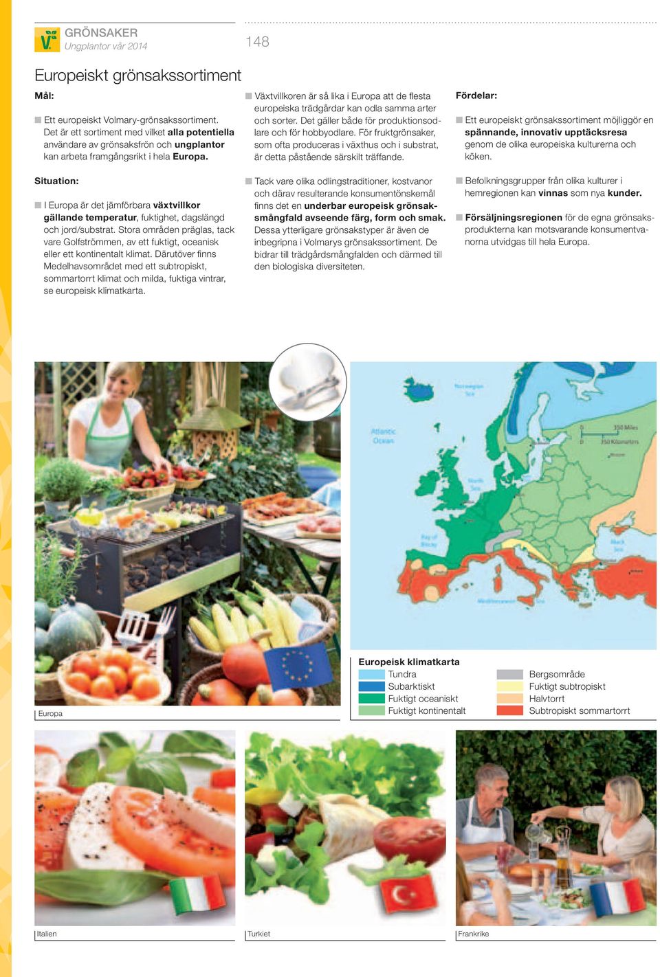 Växtvillkoren är så lika i Europa att de fl esta europeiska trädgårdar kan odla samma arter och sorter. Det gäller både för produktionsodlare och för hobbyodlare.