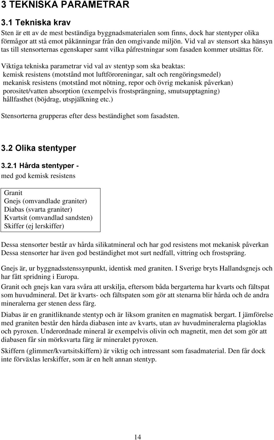 Viktiga tekniska parametrar vid val av stentyp som ska beaktas: kemisk resistens (motstånd mot luftföroreningar, salt och rengöringsmedel) mekanisk resistens (motstånd mot nötning, repor och övrig