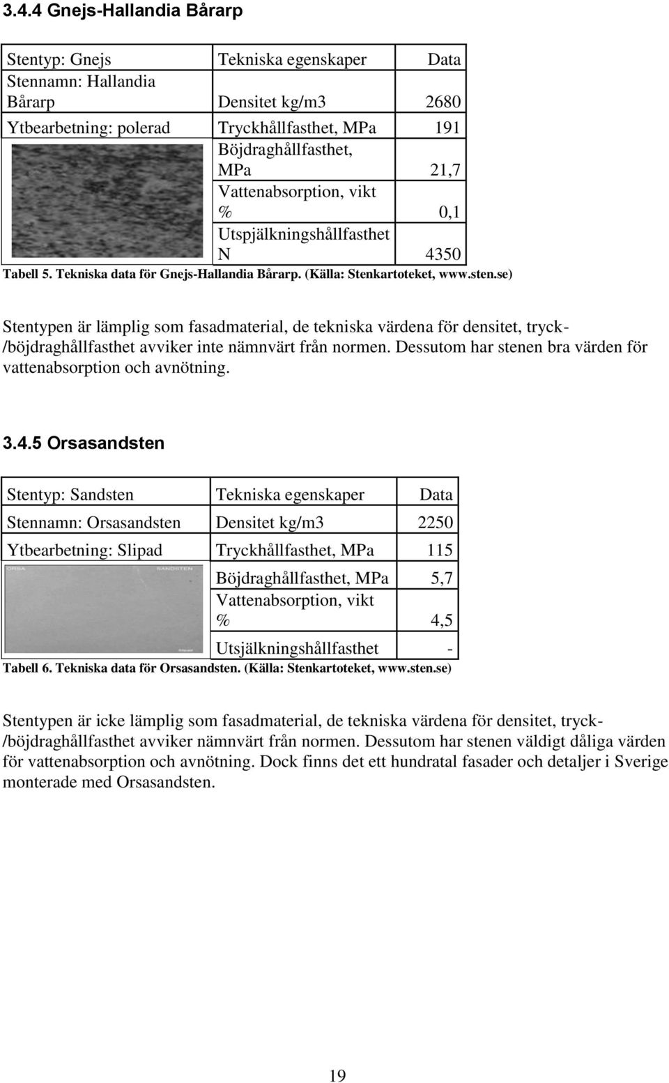 se) Stentypen är lämplig som fasadmaterial, de tekniska värdena för densitet, tryck- /böjdraghållfasthet avviker inte nämnvärt från normen.