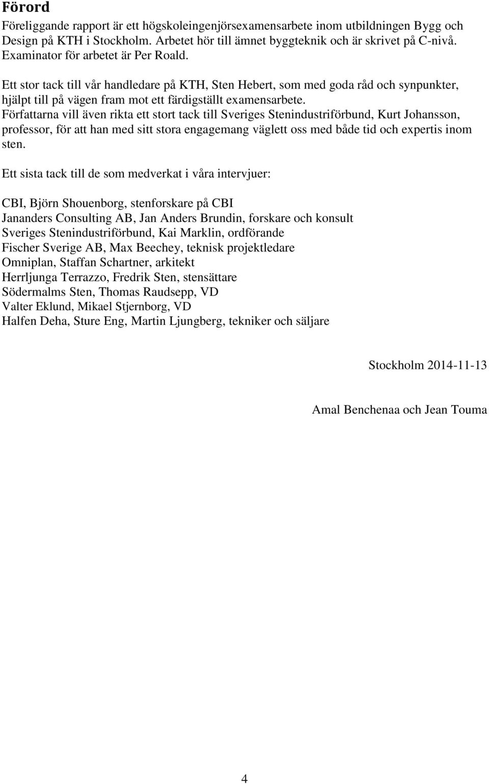 Författarna vill även rikta ett stort tack till Sveriges Stenindustriförbund, Kurt Johansson, professor, för att han med sitt stora engagemang väglett oss med både tid och expertis inom sten.