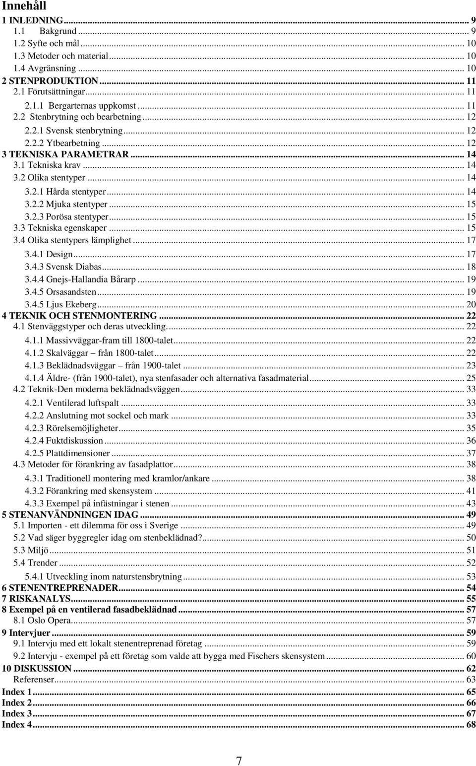 .. 14 3.2.2 Mjuka stentyper... 15 3.2.3 Porösa stentyper... 15 3.3 Tekniska egenskaper... 15 3.4 Olika stentypers lämplighet... 17 3.4.1 Design... 17 3.4.3 Svensk Diabas... 18 3.4.4 Gnejs-Hallandia Bårarp.