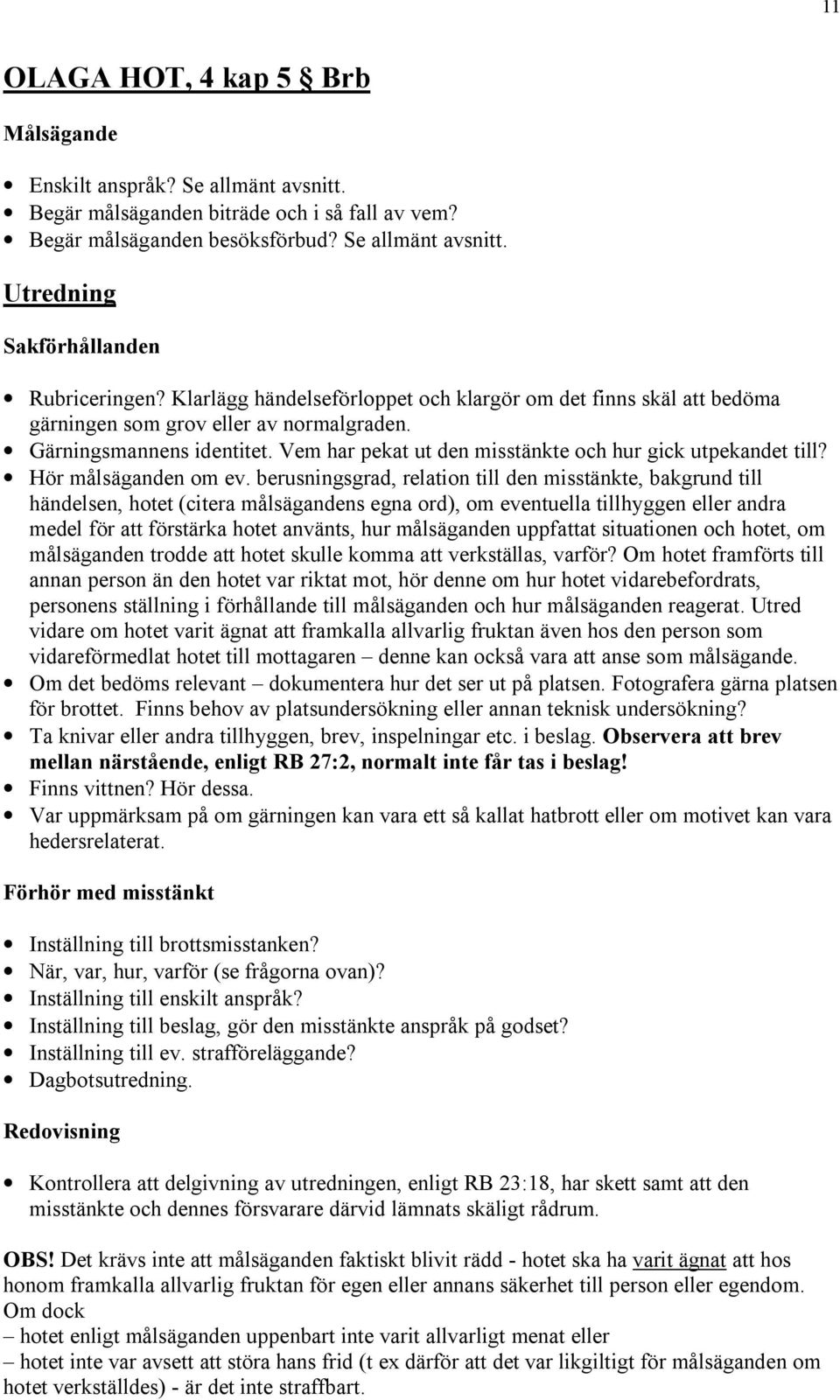 berusningsgrad, relation till den misstänkte, bakgrund till händelsen, hotet (citera målsägandens egna ord), om eventuella tillhyggen eller andra medel för att förstärka hotet använts, hur