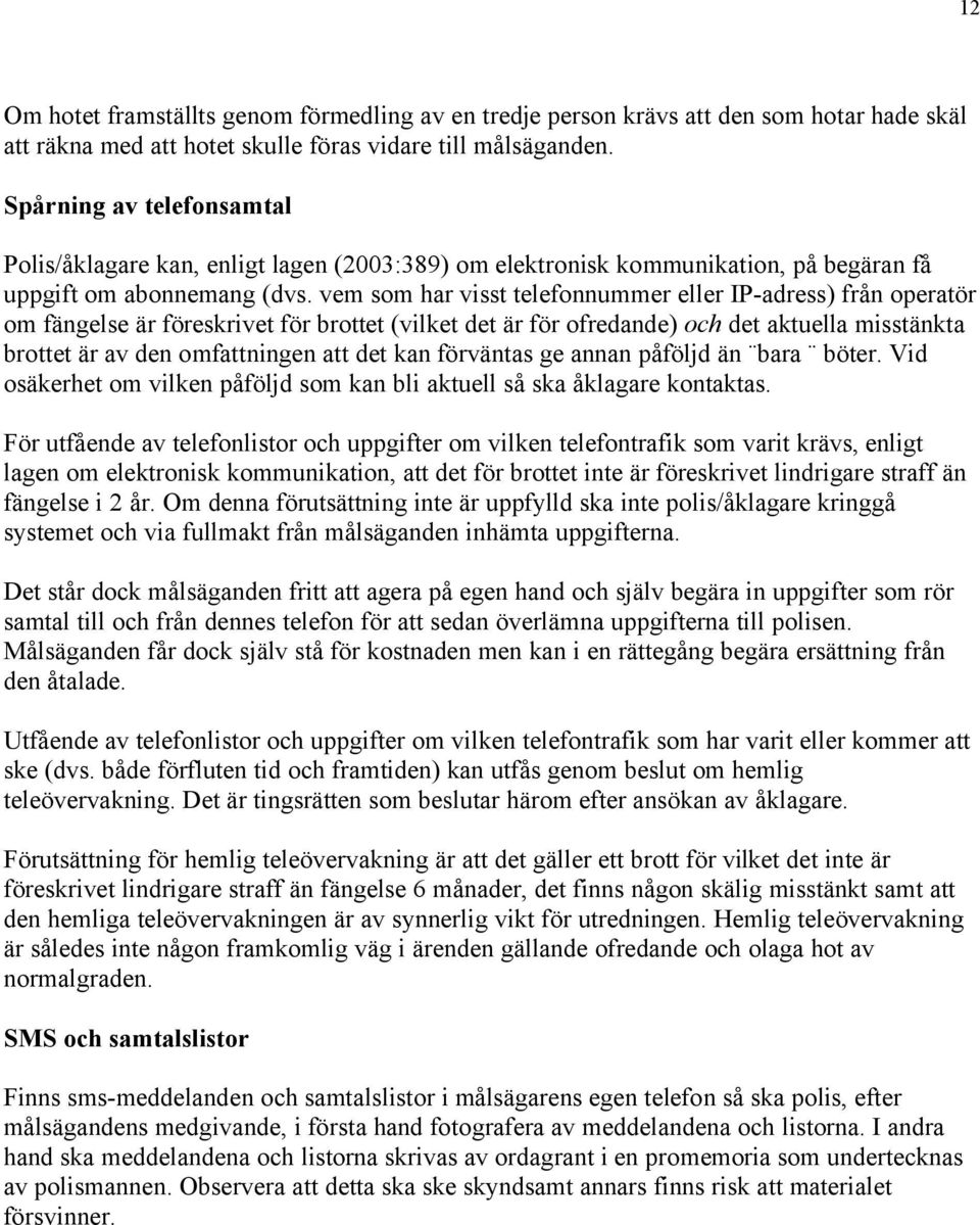 vem som har visst telefonnummer eller IP-adress) från operatör om fängelse är föreskrivet för brottet (vilket det är för ofredande) och det aktuella misstänkta brottet är av den omfattningen att det