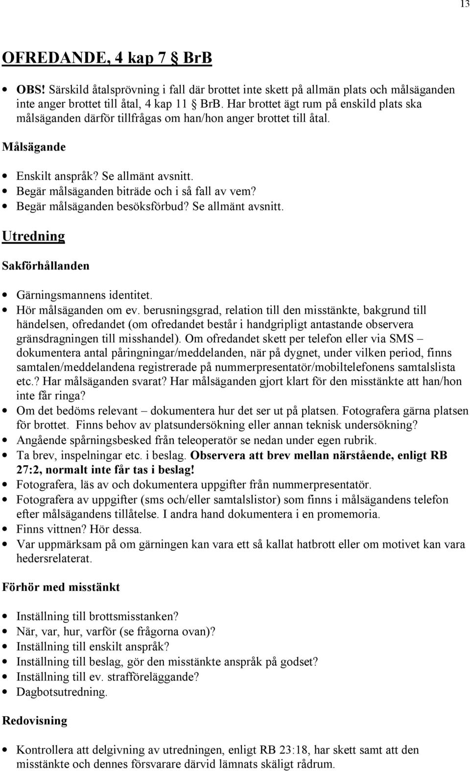 Begär målsäganden biträde och i så fall av vem? Begär målsäganden besöksförbud? Se allmänt avsnitt. Hör målsäganden om ev.