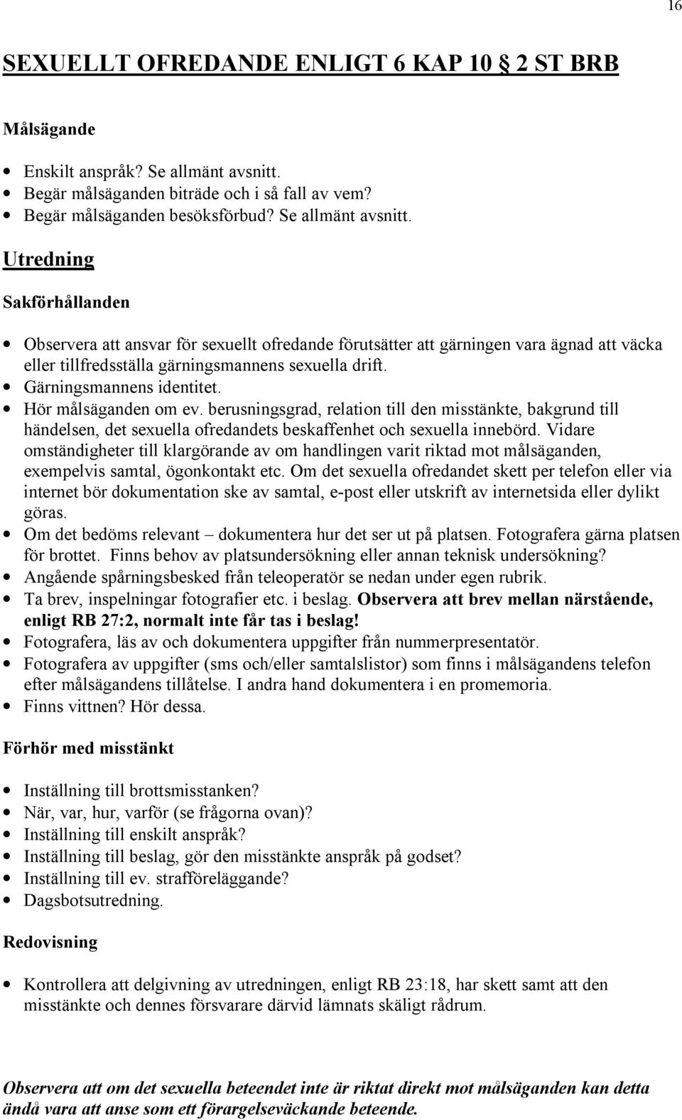 Observera att ansvar för sexuellt ofredande förutsätter att gärningen vara ägnad att väcka eller tillfredsställa gärningsmannens sexuella drift. Hör målsäganden om ev.